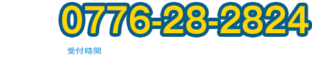 0776-28-2824 受付時間 平日午前9時～20時(土日祝対応)